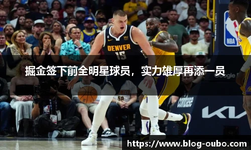 掘金签下前全明星球员，实力雄厚再添一员