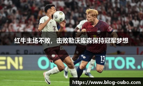 红牛主场不败，击败勒沃库森保持冠军梦想