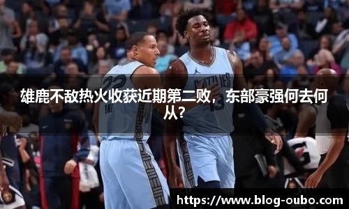 雄鹿不敌热火收获近期第二败，东部豪强何去何从？