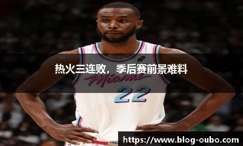 热火三连败，季后赛前景难料