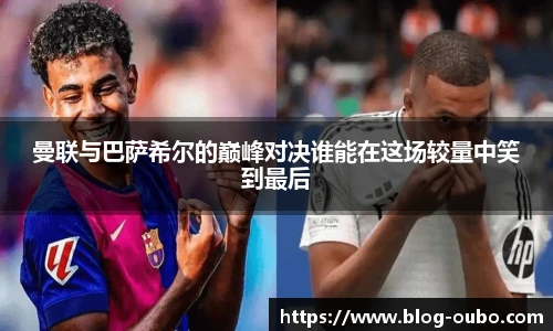 曼联与巴萨希尔的巅峰对决谁能在这场较量中笑到最后