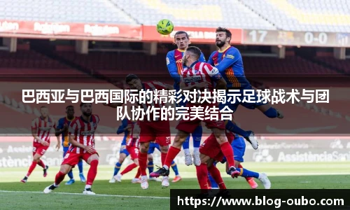 巴西亚与巴西国际的精彩对决揭示足球战术与团队协作的完美结合