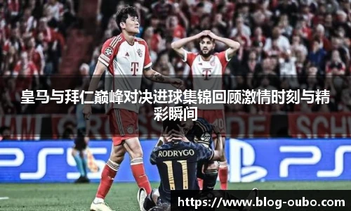 皇马与拜仁巅峰对决进球集锦回顾激情时刻与精彩瞬间
