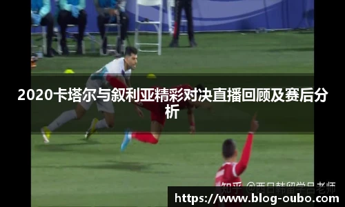 2020卡塔尔与叙利亚精彩对决直播回顾及赛后分析