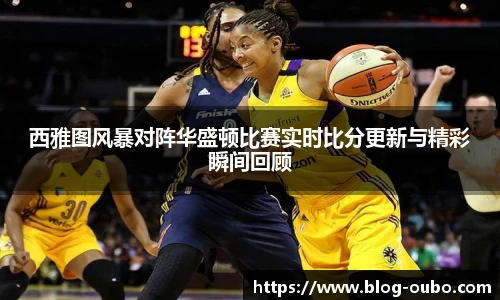 西雅图风暴对阵华盛顿比赛实时比分更新与精彩瞬间回顾
