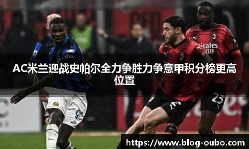 AC米兰迎战史帕尔全力争胜力争意甲积分榜更高位置