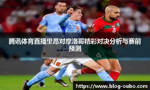 腾讯体育直播里昂对摩洛哥精彩对决分析与赛前预测